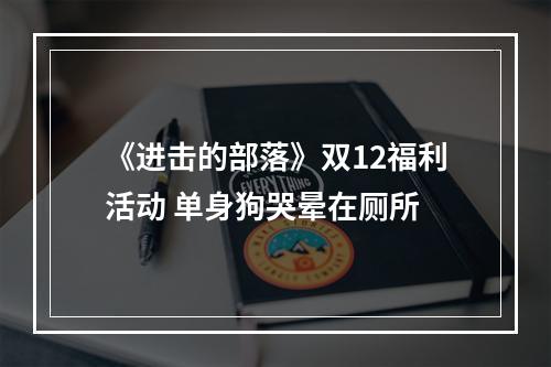 《进击的部落》双12福利活动 单身狗哭晕在厕所