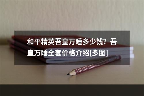 和平精英吾皇万睡多少钱？吾皇万睡全套价格介绍[多图]