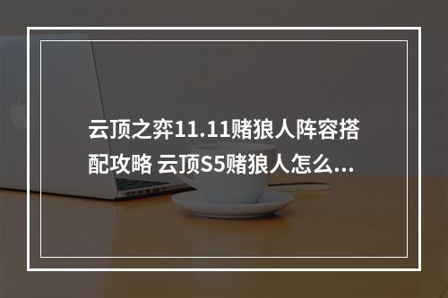 云顶之弈11.11赌狼人阵容搭配攻略 云顶S5赌狼人怎么玩