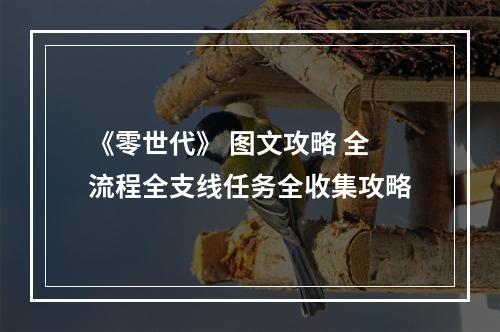 《零世代》 图文攻略 全流程全支线任务全收集攻略