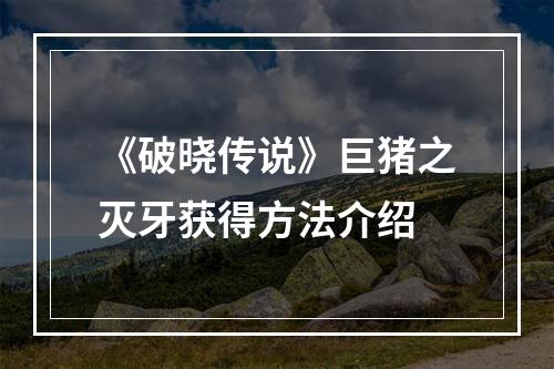 《破晓传说》巨猪之灭牙获得方法介绍