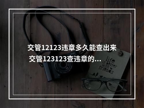 交管12123违章多久能查出来 交管123123查违章的进度[多图]