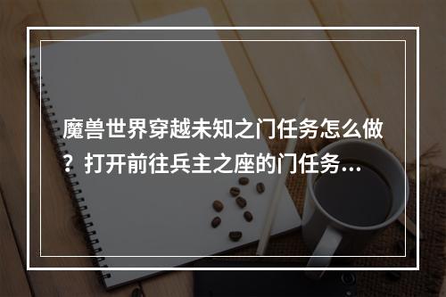 魔兽世界穿越未知之门任务怎么做？打开前往兵主之座的门任务攻略[多图]