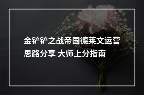 金铲铲之战帝国德莱文运营思路分享 大师上分指南