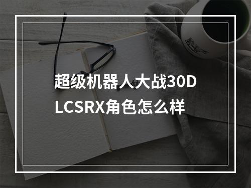 超级机器人大战30DLCSRX角色怎么样