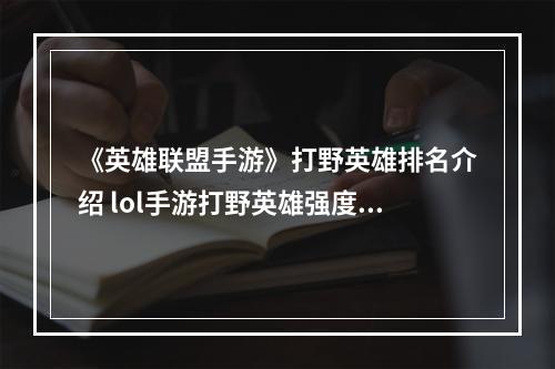 《英雄联盟手游》打野英雄排名介绍 lol手游打野英雄强度梯度1.11版本