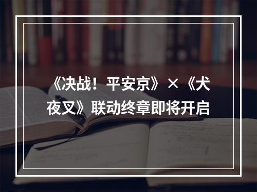 《决战！平安京》×《犬夜叉》联动终章即将开启