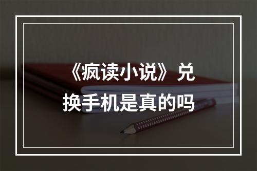 《疯读小说》兑换手机是真的吗