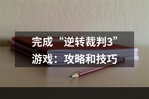 完成“逆转裁判3”游戏：攻略和技巧