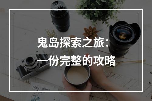 鬼岛探索之旅：一份完整的攻略