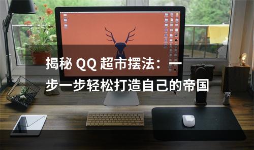 揭秘 QQ 超市摆法：一步一步轻松打造自己的帝国