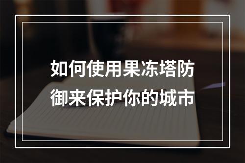 如何使用果冻塔防御来保护你的城市