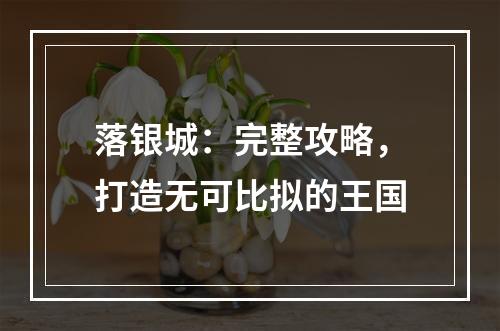 落银城：完整攻略，打造无可比拟的王国