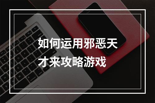 如何运用邪恶天才来攻略游戏