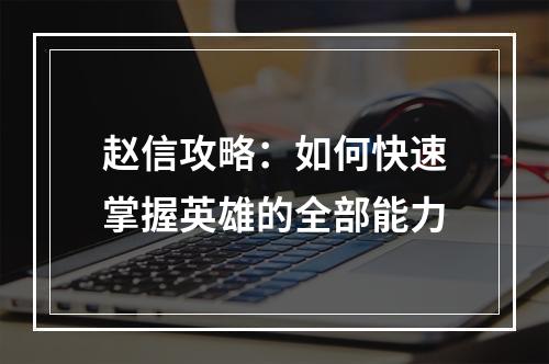 赵信攻略：如何快速掌握英雄的全部能力