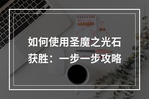 如何使用圣魔之光石获胜：一步一步攻略