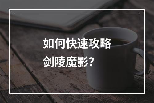 如何快速攻略剑陵魔影？