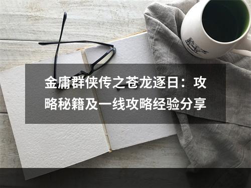 金庸群侠传之苍龙逐日：攻略秘籍及一线攻略经验分享