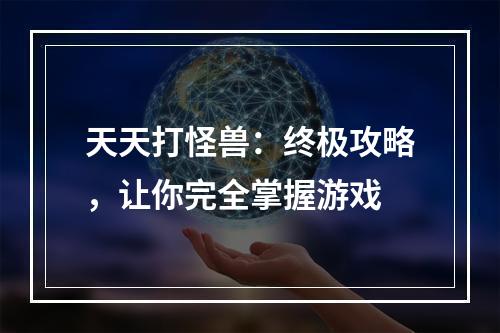 天天打怪兽：终极攻略，让你完全掌握游戏