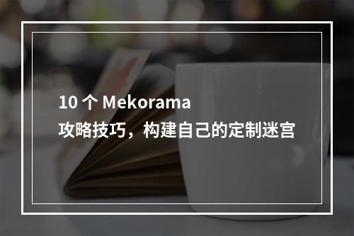 10 个 Mekorama 攻略技巧，构建自己的定制迷宫