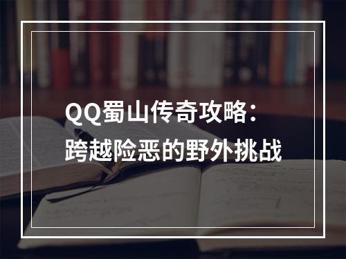 QQ蜀山传奇攻略：跨越险恶的野外挑战