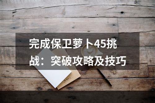 完成保卫萝卜45挑战：突破攻略及技巧