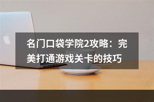 名门口袋学院2攻略：完美打通游戏关卡的技巧