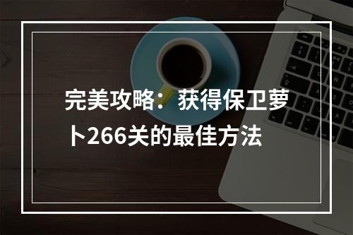 完美攻略：获得保卫萝卜266关的最佳方法