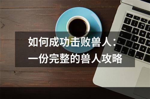 如何成功击败兽人：一份完整的兽人攻略