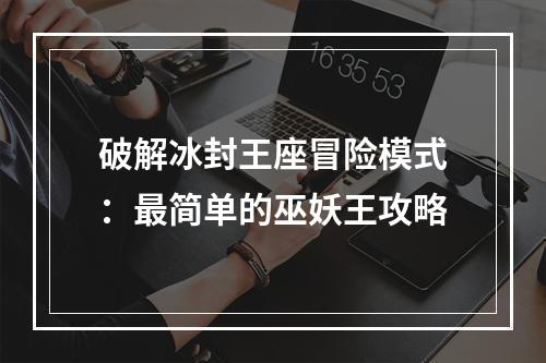 破解冰封王座冒险模式：最简单的巫妖王攻略