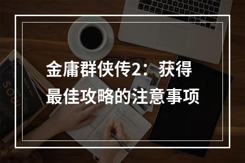 金庸群侠传2：获得最佳攻略的注意事项