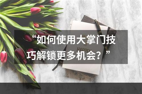 “如何使用大掌门技巧解锁更多机会？”