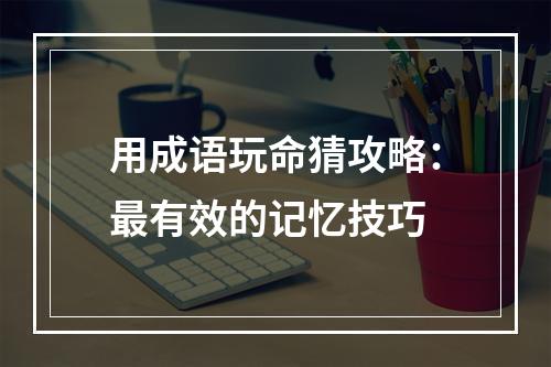 用成语玩命猜攻略：最有效的记忆技巧