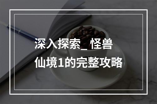 深入探索_ 怪兽仙境1的完整攻略