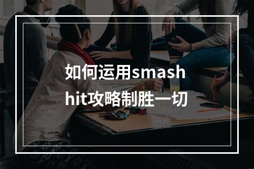 如何运用smash hit攻略制胜一切