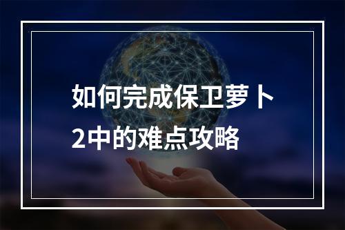 如何完成保卫萝卜2中的难点攻略