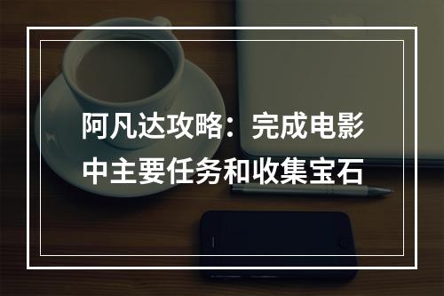 阿凡达攻略：完成电影中主要任务和收集宝石