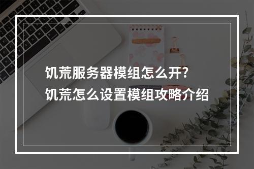 饥荒服务器模组怎么开? 饥荒怎么设置模组攻略介绍