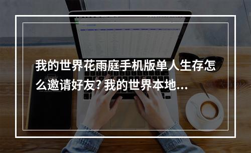 我的世界花雨庭手机版单人生存怎么邀请好友? 我的世界本地联机怎么邀请好友攻略详解