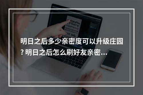 明日之后多少亲密度可以升级庄园? 明日之后怎么刷好友亲密度攻略详解