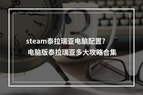 steam泰拉瑞亚电脑配置? 电脑版泰拉瑞亚多大攻略合集