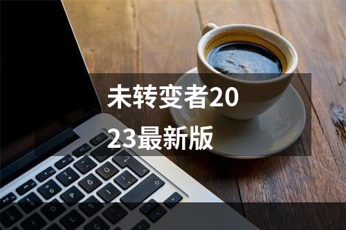 未转变者2023最新版