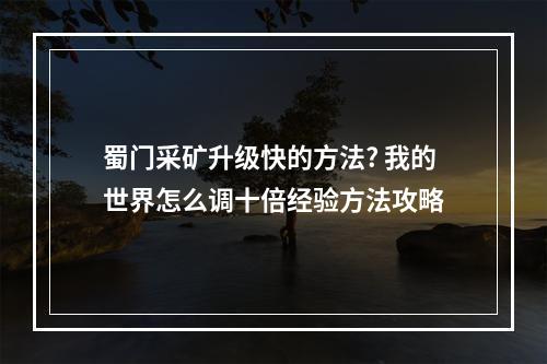 蜀门采矿升级快的方法? 我的世界怎么调十倍经验方法攻略