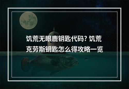 饥荒无眼鹿钥匙代码? 饥荒克劳斯钥匙怎么得攻略一览