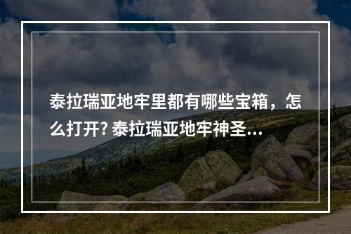 泰拉瑞亚地牢里都有哪些宝箱，怎么打开? 泰拉瑞亚地牢神圣宝箱在哪攻略详情