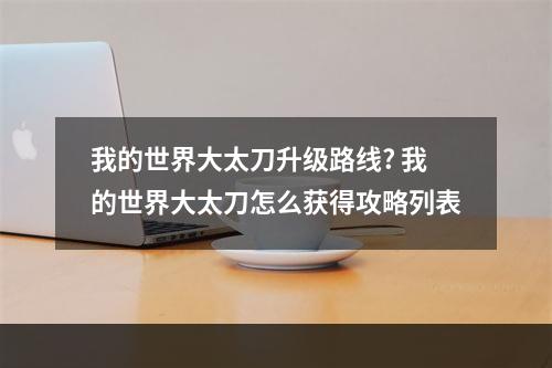 我的世界大太刀升级路线? 我的世界大太刀怎么获得攻略列表