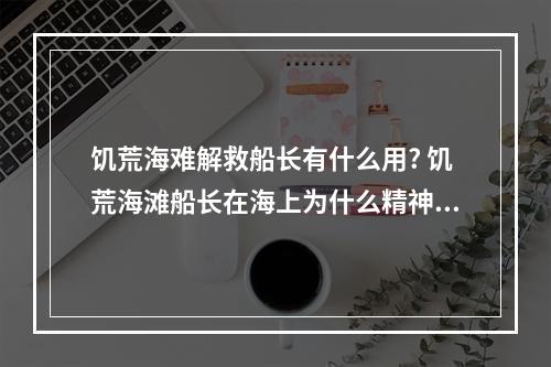 饥荒海难解救船长有什么用? 饥荒海滩船长在海上为什么精神一直下降攻略合集