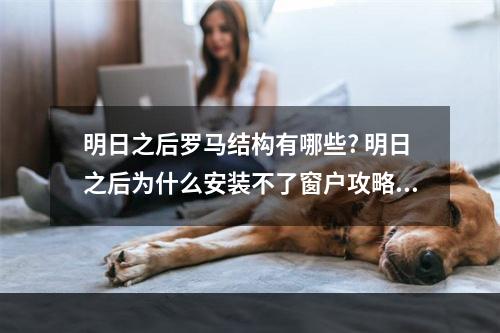 明日之后罗马结构有哪些? 明日之后为什么安装不了窗户攻略详情