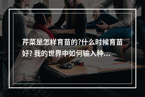 芹菜是怎样育苗的?什么时候育苗好? 我的世界中如何输入种子攻略合集