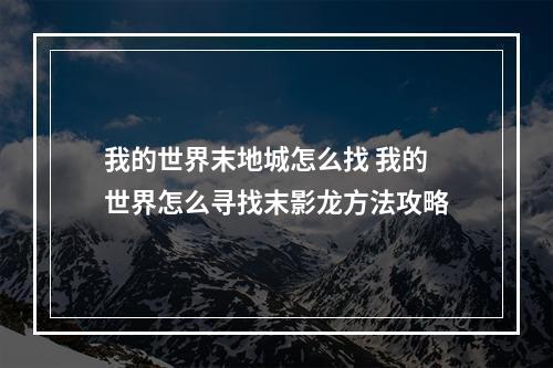 我的世界末地城怎么找 我的世界怎么寻找末影龙方法攻略